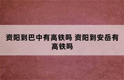 资阳到巴中有高铁吗 资阳到安岳有高铁吗